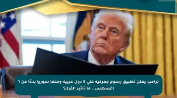 ترامب يعلن تطبيق رسوم جمركية على 8 دول عربية ومنها سوريا بدءًا من 1 أغسطس.. ما تأثير القرار؟